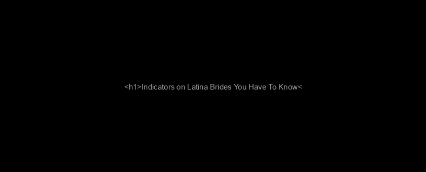 <h1>Indicators on Latina Brides You Have To Know</h1>